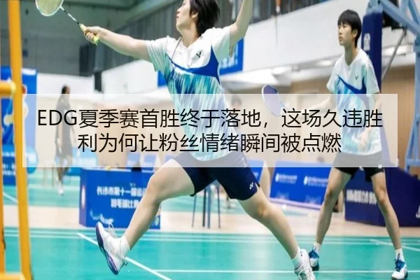 EDG夏季赛首胜终于落地，这场久违胜利为何让粉丝情绪瞬间被点燃